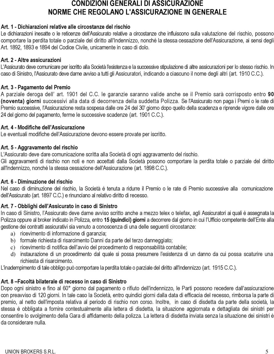 comportare la perdita totale o parziale del diritto all'indennizzo, nonché la stessa cessazione dell'assicurazione, ai sensi degli Art. 1892, 1893 e 1894 del Codice Civile, unicamente in caso di dolo.