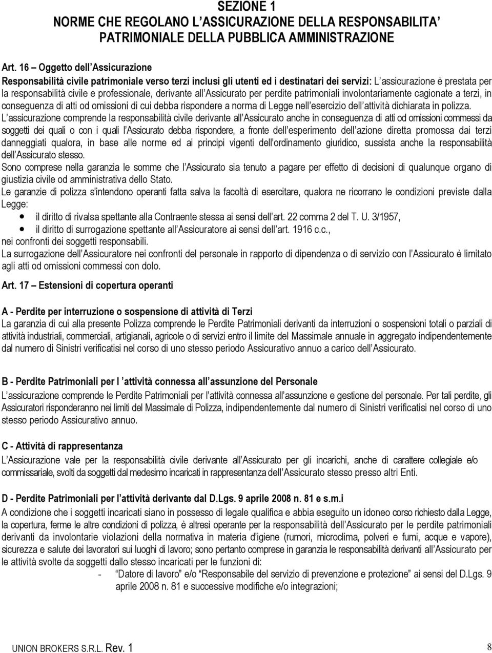 derivante all Assicurato per perdite patrimoniali involontariamente cagionate a terzi, in conseguenza di atti od omissioni di cui debba rispondere a norma di Legge nell esercizio dell attività