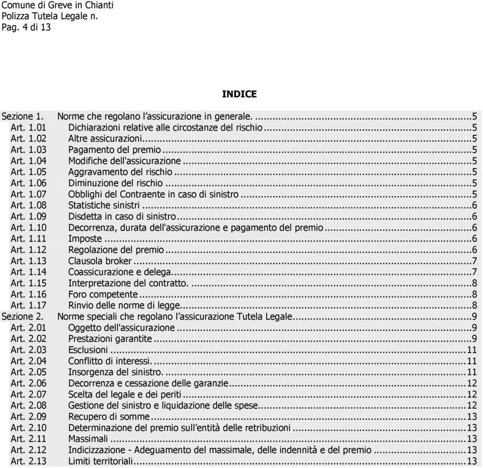 ..6 Art. 1.09 Disdetta in caso di sinistro...6 Art. 1.10 Decorrenza, durata dell'assicurazione e pagamento del premio...6 Art. 1.11 Imposte...6 Art. 1.12 Regolazione del premio...6 Art. 1.13 Clausola broker.