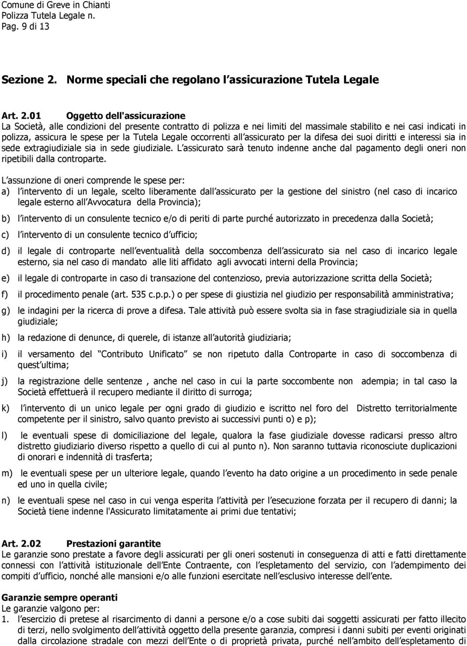 01 Oggetto dell'assicurazione La Società, alle condizioni del presente contratto di polizza e nei limiti del massimale stabilito e nei casi indicati in polizza, assicura le spese per la Tutela Legale