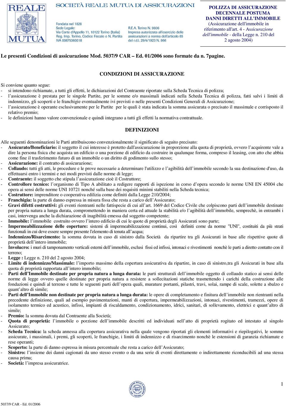 prestata per le singole Partite, per le somme e/o massimali indicati nella Scheda Tecnica di polizza, fatti salvi i limiti di indennizzo, gli scoperti e le franchigie eventualmente ivi previsti o