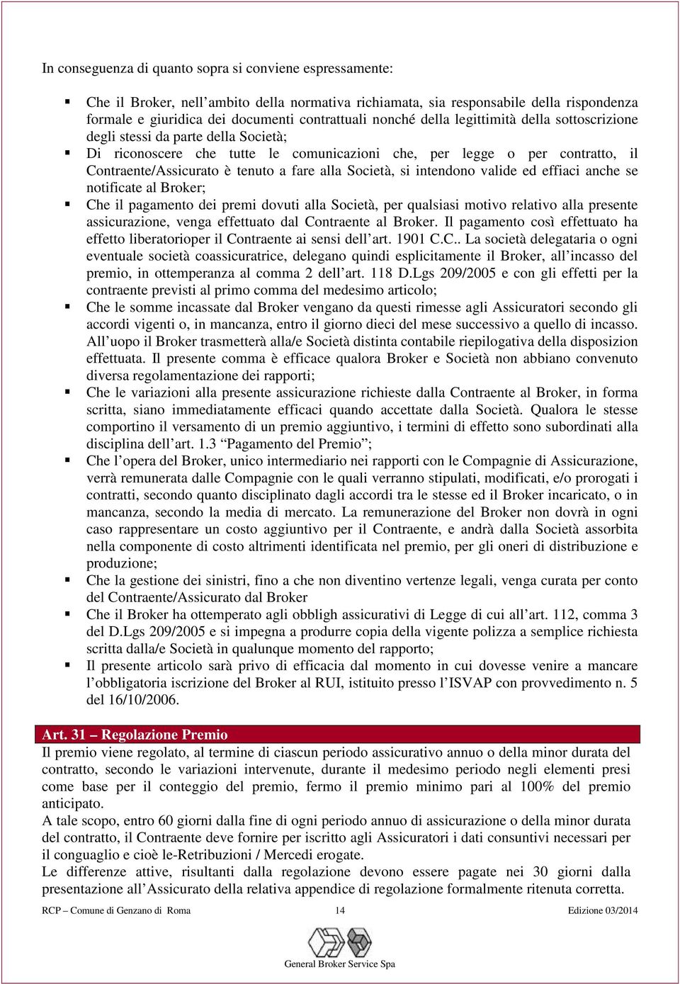 alla Società, si intendono valide ed effiaci anche se notificate al Broker; Che il pagamento dei premi dovuti alla Società, per qualsiasi motivo relativo alla presente assicurazione, venga effettuato