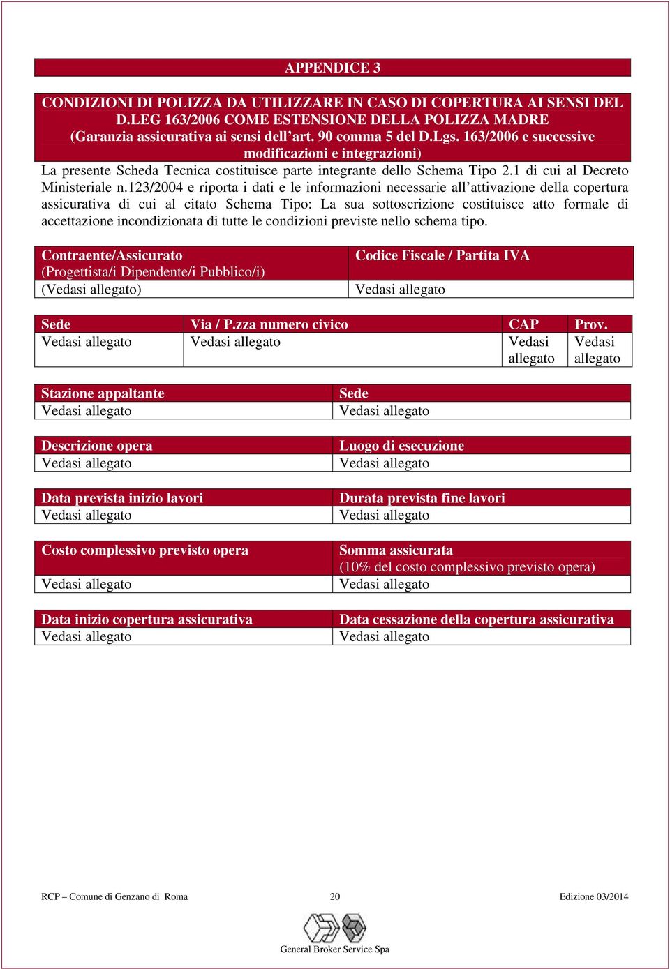 123/2004 e riporta i dati e le informazioni necessarie all attivazione della copertura assicurativa di cui al citato Schema Tipo: La sua sottoscrizione costituisce atto formale di accettazione