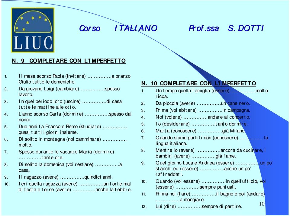 Di solito in montagna (noi camminare) molto. 7. Spesso durante le vacanze Maria (dormire) tante ore. 8. Di solito la domenica (voi restare) a casa. 9. Il ragazzo (avere) quindici anni. 10.