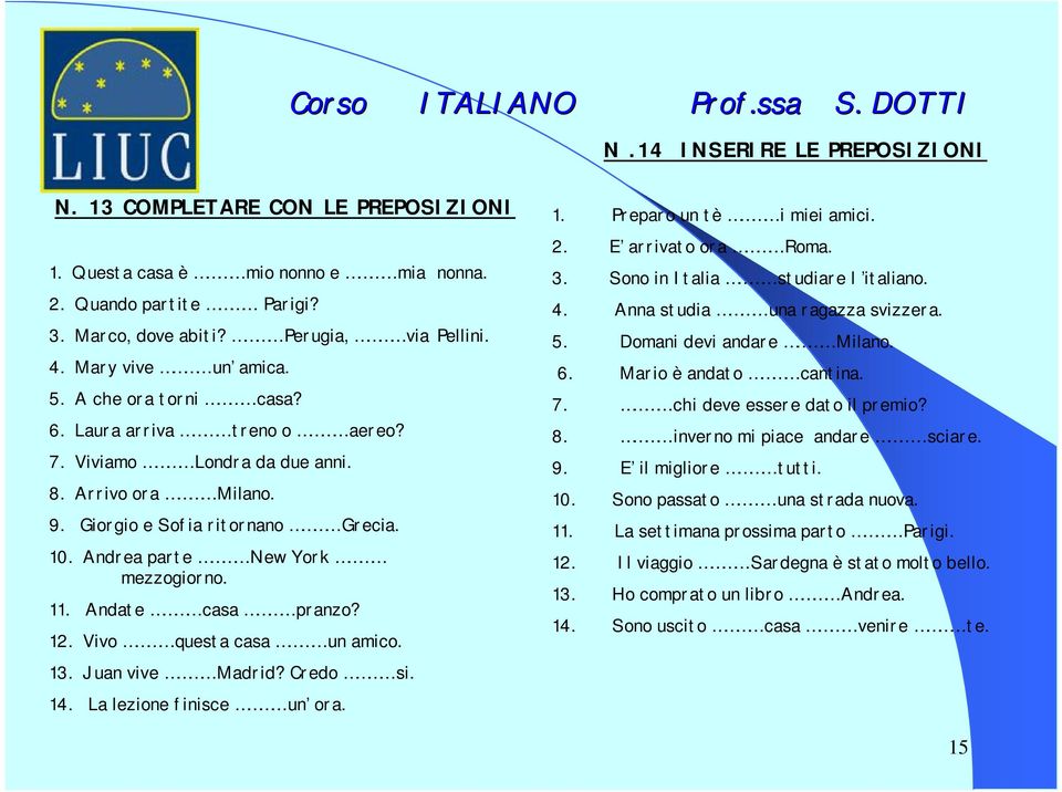 Andate casa pranzo? 12. Vivo questa casa un amico. 13. Juan vive Madrid? Credo si. 14. La lezione finisce un ora. 1. Preparo un tè i miei amici. 2. E arrivato ora Roma. 3.