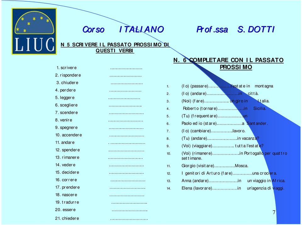 (Io) (passare) l estate in montagna 2. (Io) (andare).in città. 3. (Noi) (fare).. un giro in Italia. 4. Roberto (tornare).in Sicilia. 5. (Tu) (frequentare) un 6. Paolo ed io (stare) a Santander. 7.