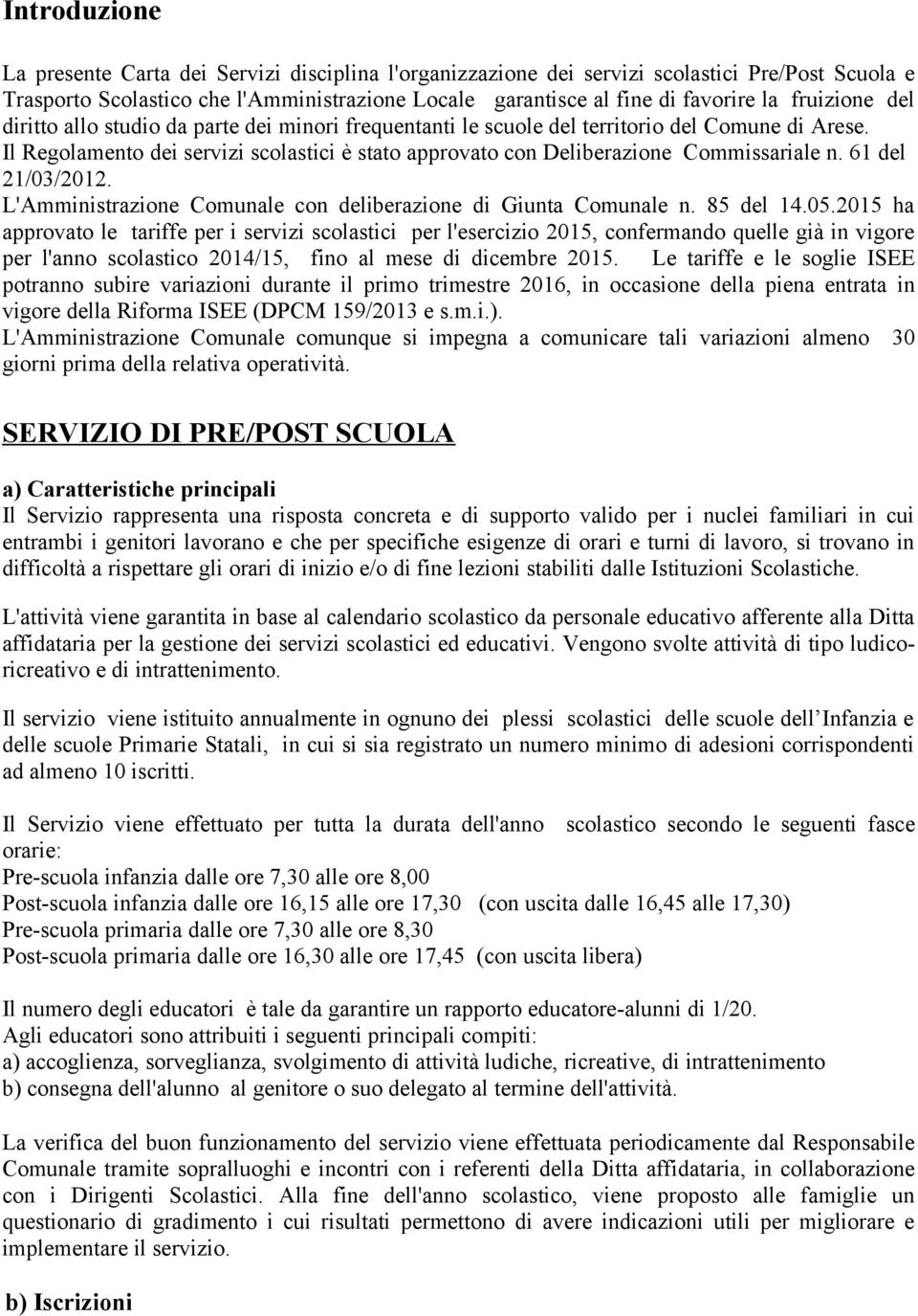 Il Regolamento dei servizi scolastici è stato approvato con Deliberazione Commissariale n. 61 del 21/03/2012. L'Amministrazione Comunale con deliberazione di Giunta Comunale n. 85 del 14.05.