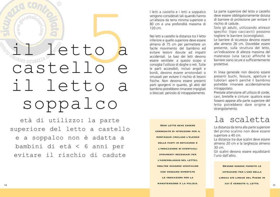 Nei letti a castello la distanza tra il letto inferiore e quello superiore deve essere almeno di 75 cm per permettere un facile movimento del bambino ed evitare lesioni dovute ad impatti accidentali.