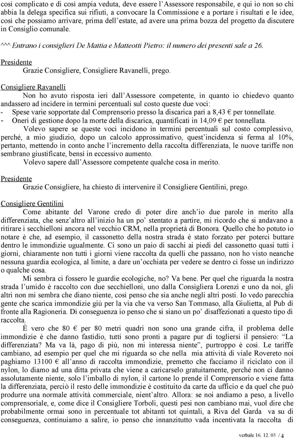 ^^^ Entrano i consiglieri De Mattia e Matteotti Pietro: il numero dei presenti sale a 26. Grazie Consigliere, Consigliere Ravanelli, prego.