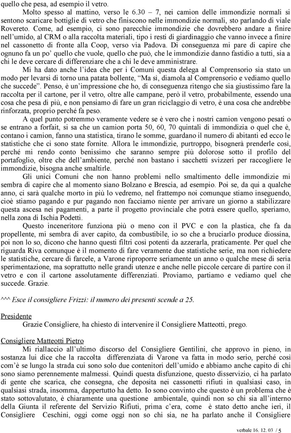 Come, ad esempio, ci sono parecchie immondizie che dovrebbero andare a finire nell umido, al CRM o alla raccolta materiali, tipo i resti di giardinaggio che vanno invece a finire nel cassonetto di