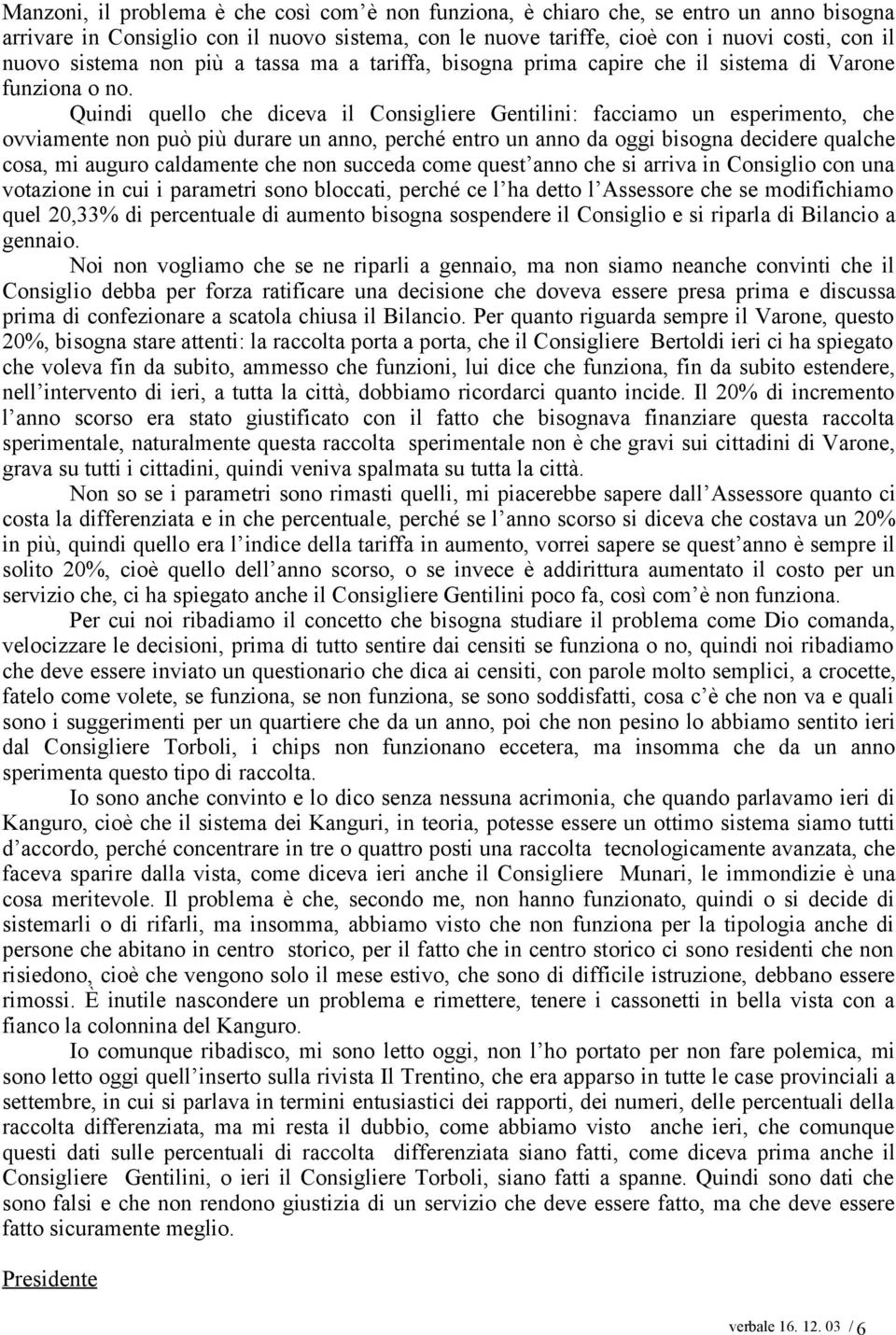 Quindi quello che diceva il Consigliere Gentilini: facciamo un esperimento, che ovviamente non può più durare un anno, perché entro un anno da oggi bisogna decidere qualche cosa, mi auguro caldamente