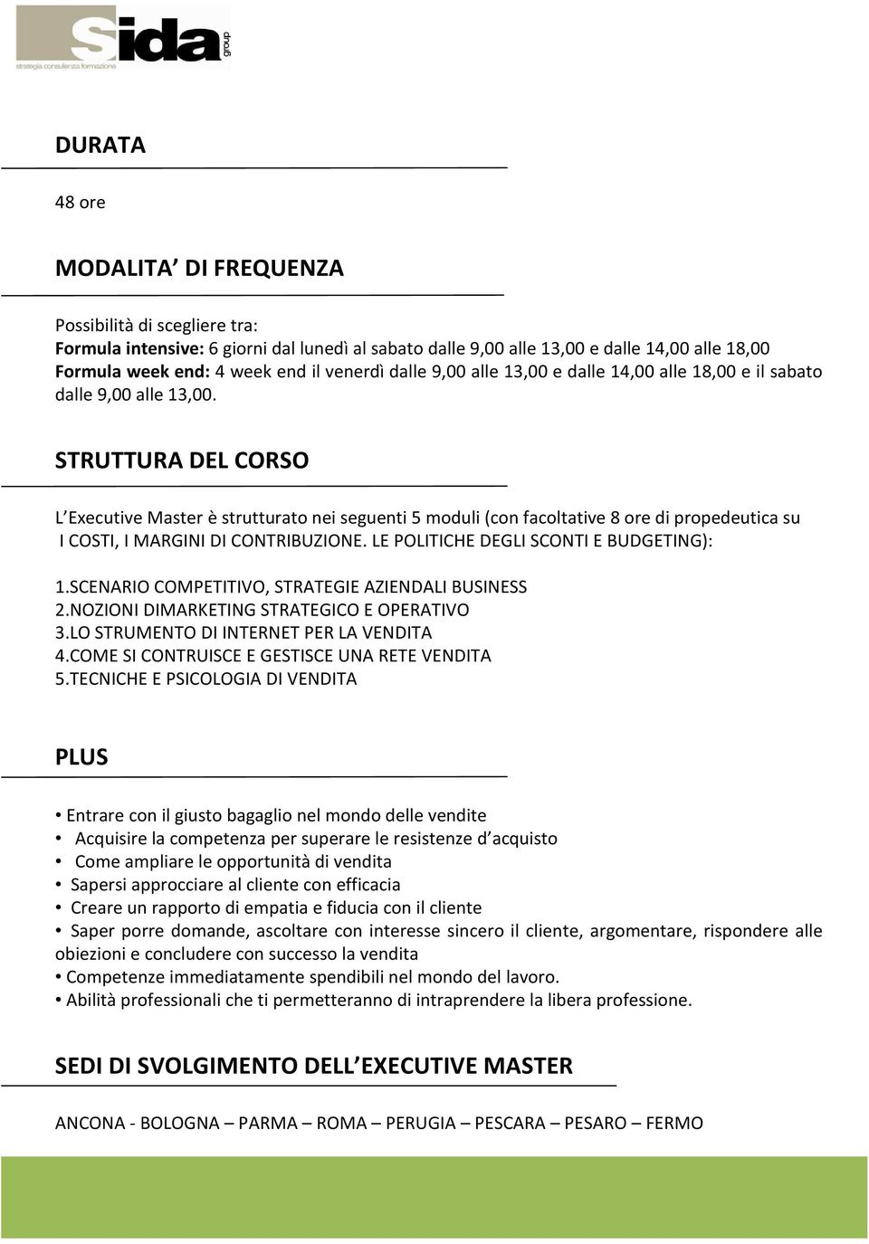 STRUTTURA DEL CORSO L Executive Master è strutturato nei seguenti 5 moduli (con facoltative 8 ore di propedeutica su I COSTI, I MARGINI DI CONTRIBUZIONE. LE POLITICHE DEGLI SCONTI E BUDGETING): 1.