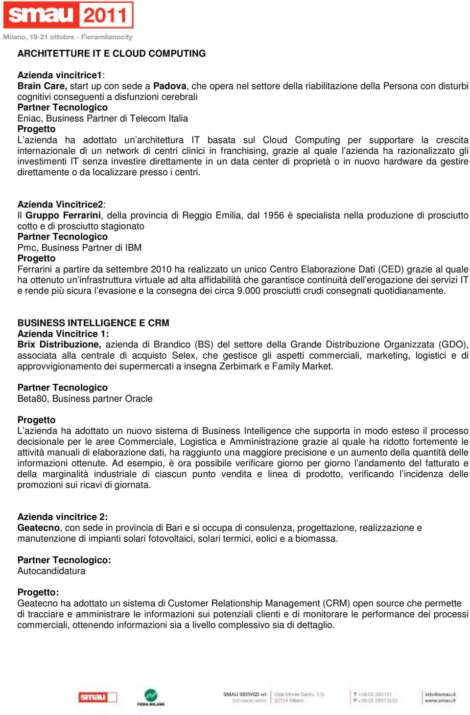 internazionale di un network di centri clinici in franchising, grazie al quale l azienda ha razionalizzato gli investimenti IT senza investire direttamente in un data center di proprietà o in nuovo