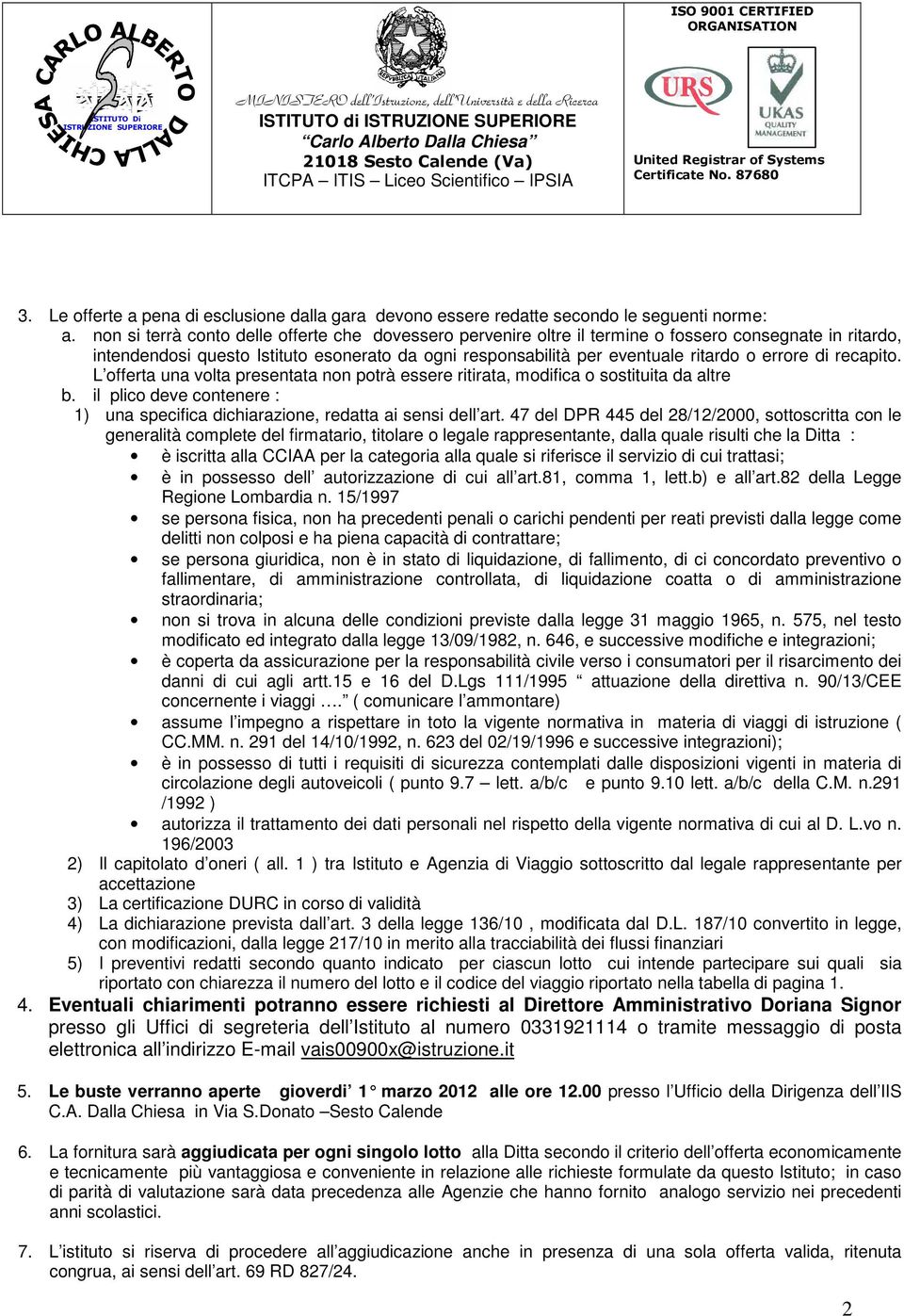 di recapito. L offerta una volta presentata non potrà essere ritirata, modifica o sostituita da altre b. il plico deve contenere : 1) una specifica dichiarazione, redatta ai sensi dell art.