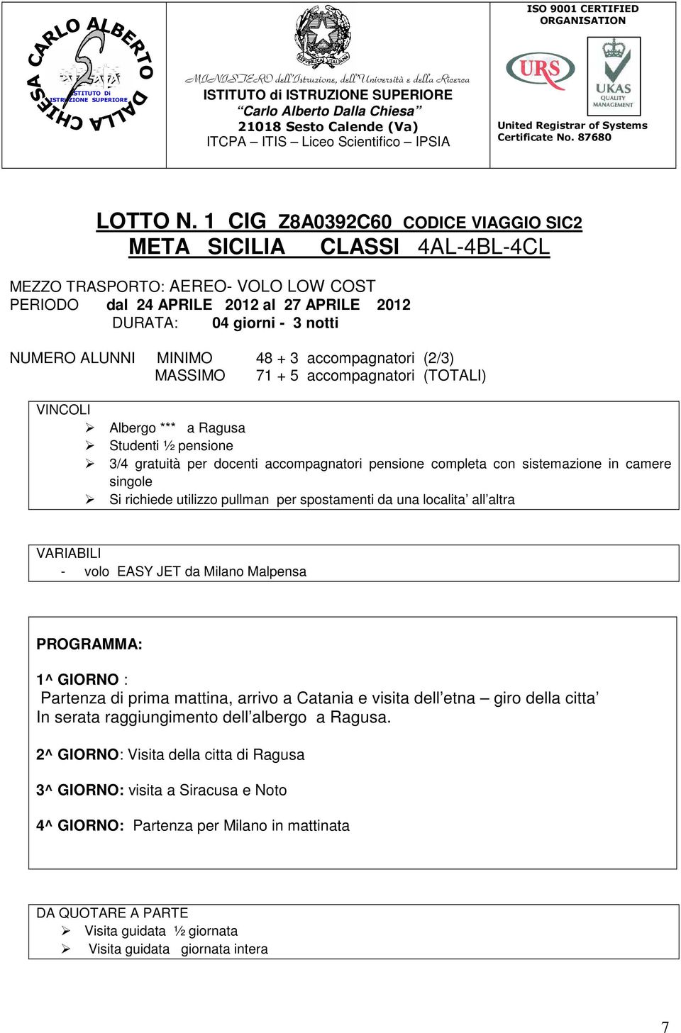 MINIMO 48 + 3 accompagnatori (2/3) MASSIMO 71 + 5 accompagnatori (TOTALI) VINCOLI Albergo *** a Ragusa Studenti ½ pensione 3/4 gratuità per docenti accompagnatori pensione completa con sistemazione