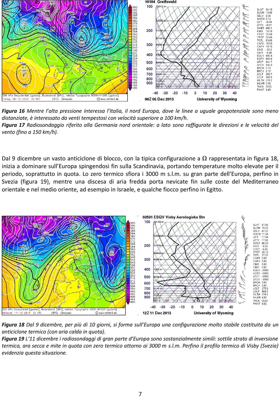 Dal 9 dicembre un vasto anticiclone di blocco, con la tipica configurazione a Ω rappresentata in figura 18, inizia a dominare sull Europa spingendosi fin sulla Scandinavia, portando temperature molto