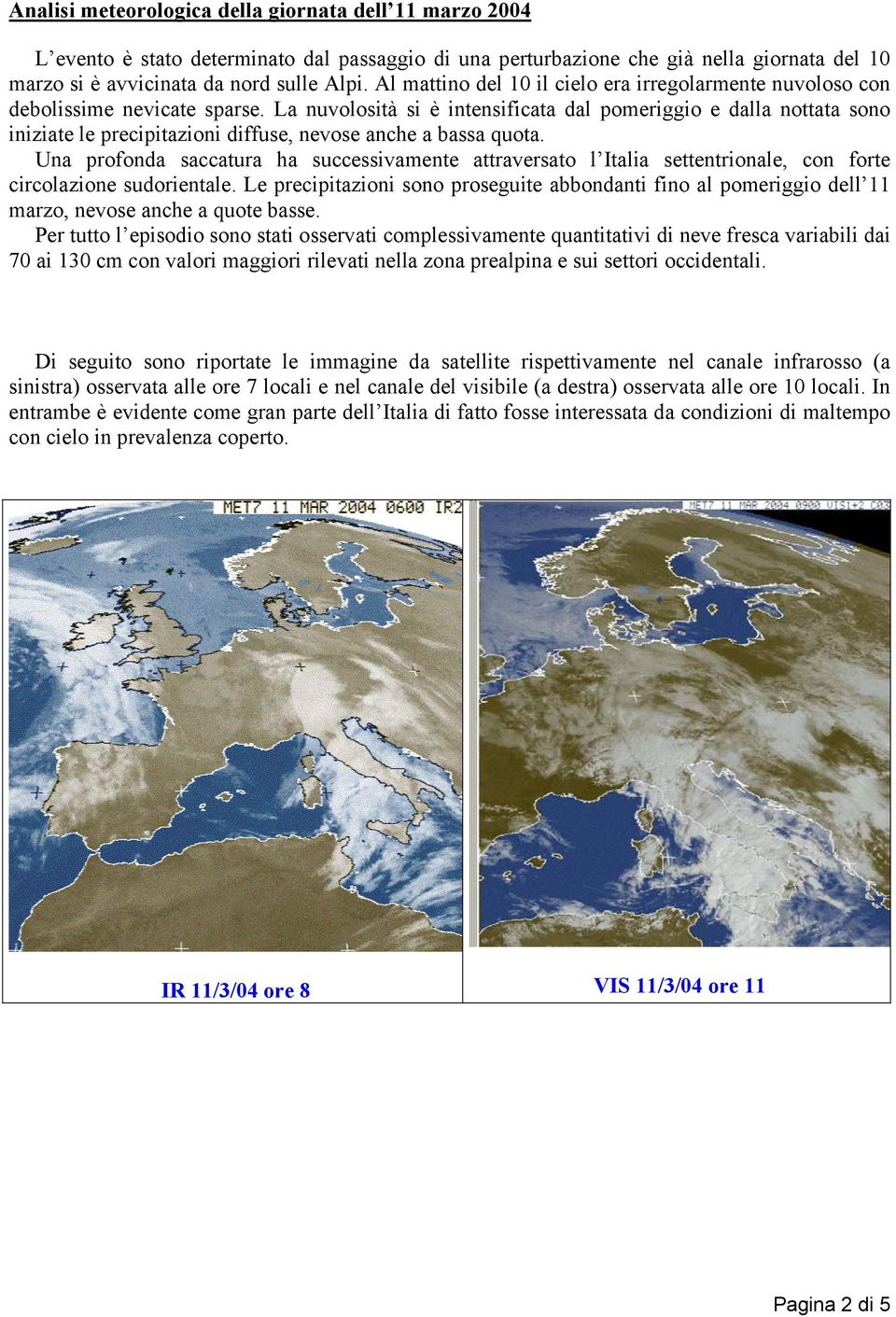 La nuvolosità si è intensificata dal pomeriggio e dalla nottata sono iniziate le precipitazioni diffuse, nevose anche a bassa quota.