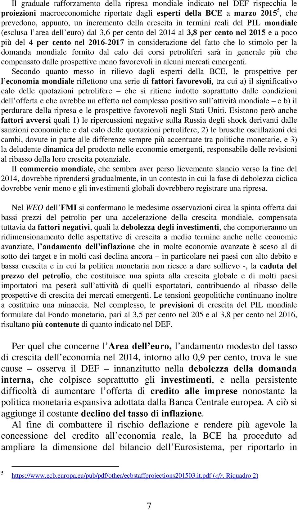 che lo stimolo per la domanda mondiale fornito dal calo dei corsi petroliferi sarà in generale più che compensato dalle prospettive meno favorevoli in alcuni mercati emergenti.