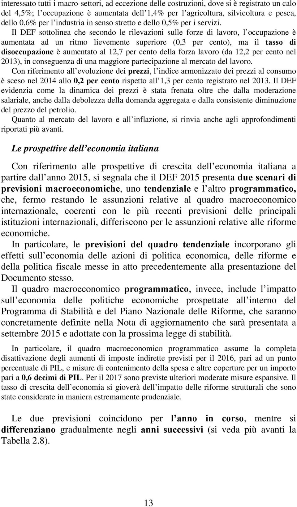 Il DEF sottolinea che secondo le rilevazioni sulle forze di lavoro, l occupazione è aumentata ad un ritmo lievemente superiore (0,3 per cento), ma il tasso di disoccupazione è aumentato al 12,7 per