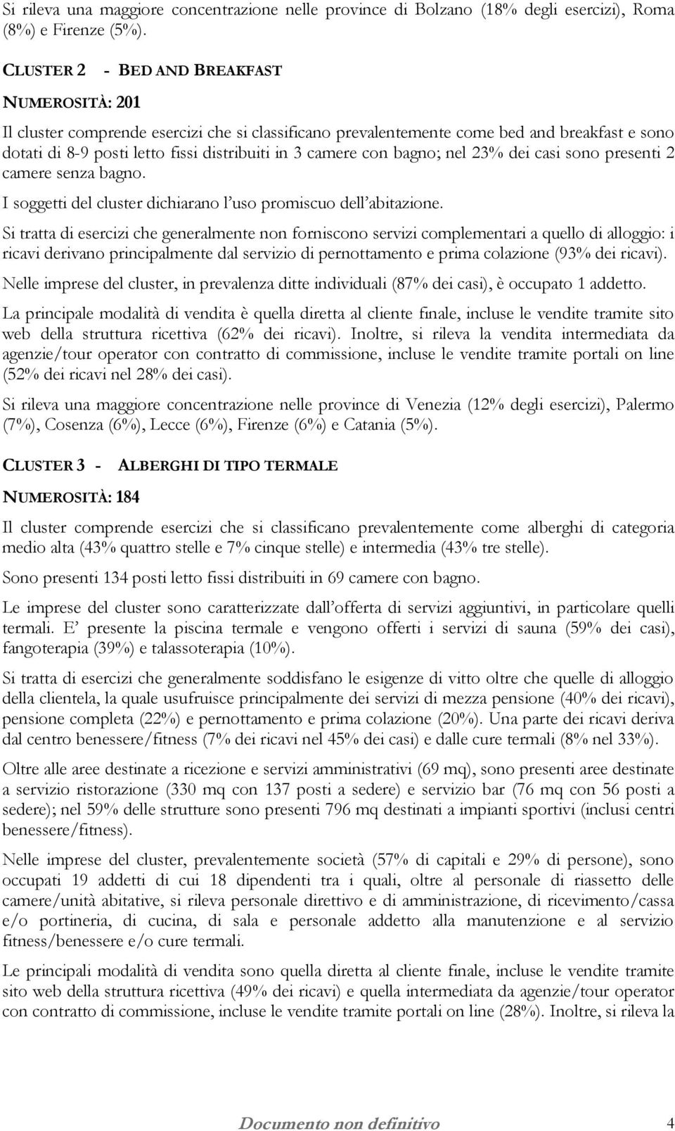 con bagno; nel 23% dei casi sono presenti 2 camere senza bagno. I soggetti del cluster dichiarano l uso promiscuo dell abitazione.