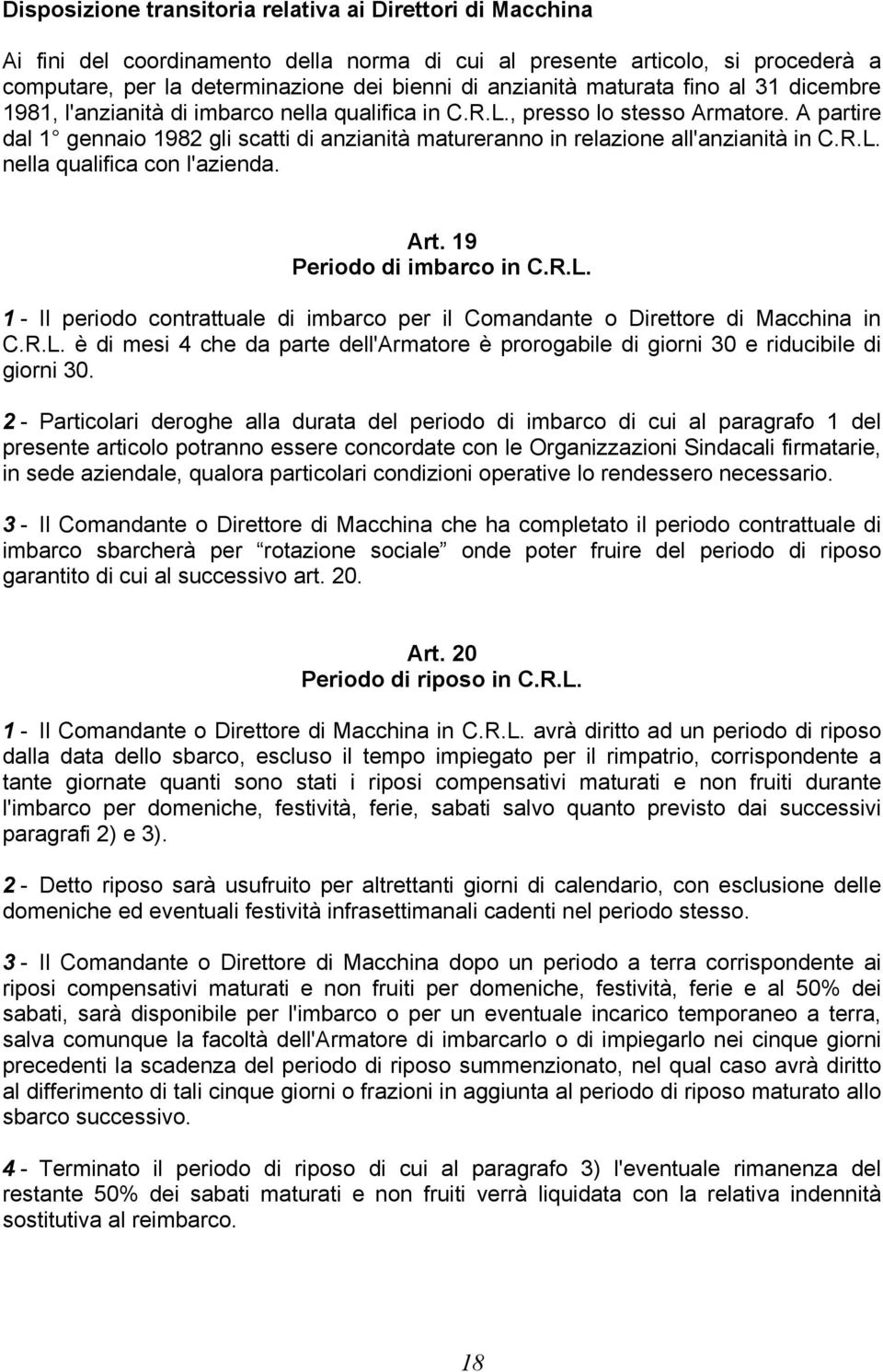 A partire dal 1 gennaio 1982 gli scatti di anzianità matureranno in relazione all'anzianità in C.R.L. nella qualifica con l'azienda. Art. 19 Periodo di imbarco in C.R.L. 1 - Il periodo contrattuale di imbarco per il Comandante o Direttore di Macchina in C.