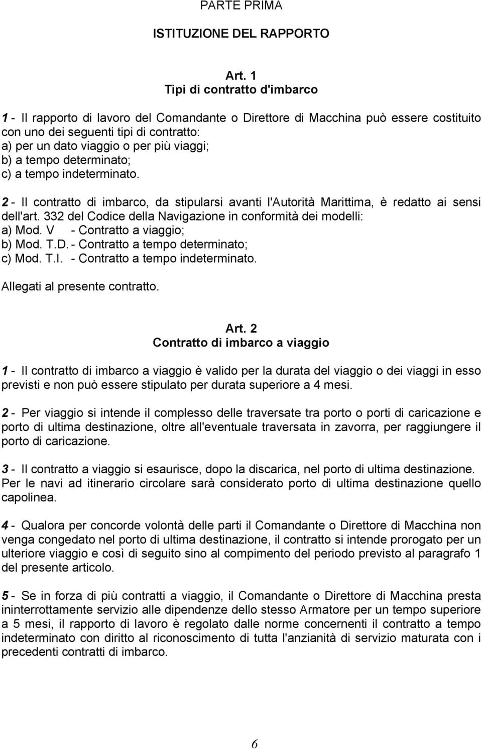 b) a tempo determinato; c) a tempo indeterminato. 2 - Il contratto di imbarco, da stipularsi avanti l'autorità Marittima, è redatto ai sensi dell'art.