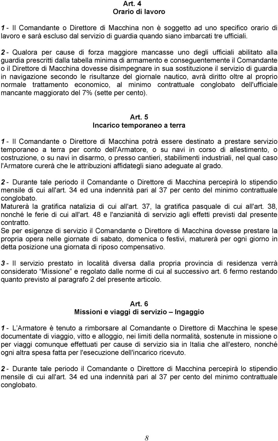 dovesse disimpegnare in sua sostituzione il servizio di guardia in navigazione secondo le risultanze del giornale nautico, avrà diritto oltre al proprio normale trattamento economico, al minimo