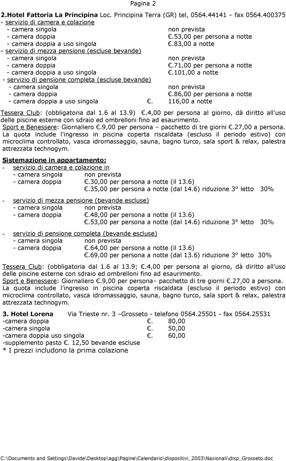 71,00 per persona a notte - camera doppia a uso singola.101,00 a notte - servizio di pensione completa (escluse bevande) - camera singola non prevista - camera doppia.