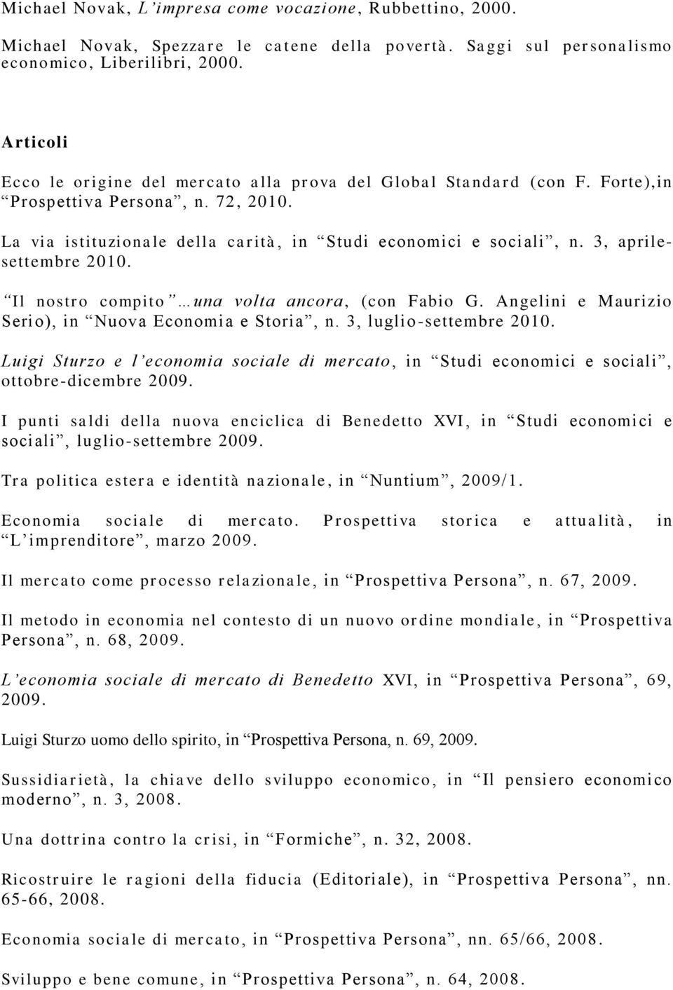 3, aprilesettembre 2010. Il nostro compito una volta ancora, (con Fabio G. Angelini e Maurizio Serio), in Nuova Economia e Storia, n. 3, luglio -settembre 2010.