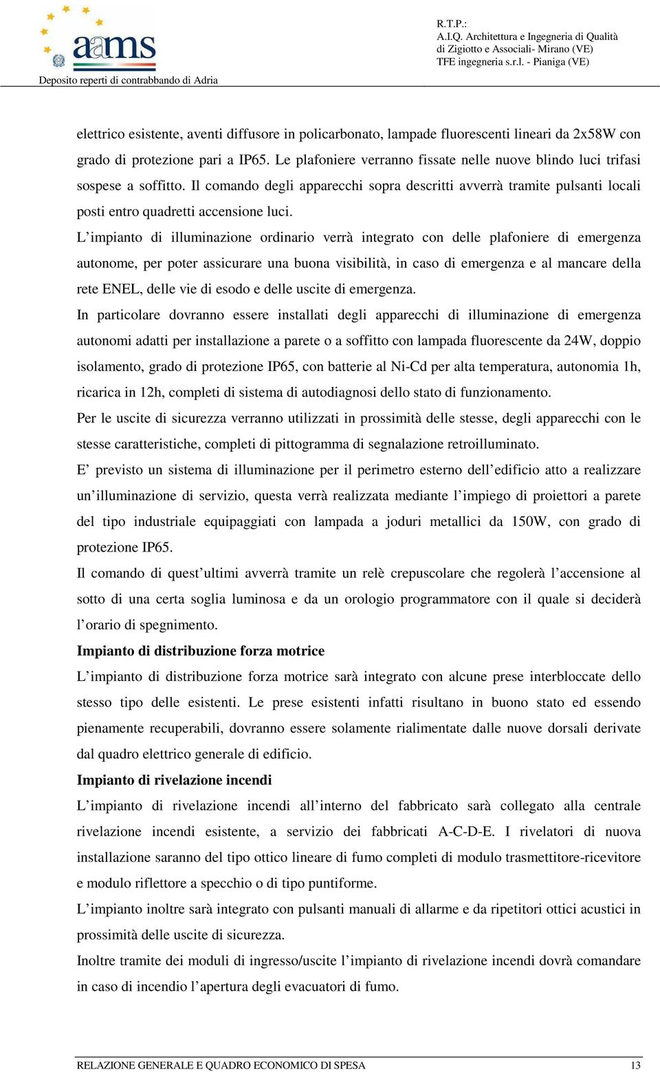 L impianto di illuminazione ordinario verrà integrato con delle plafoniere di emergenza autonome, per poter assicurare una buona visibilità, in caso di emergenza e al mancare della rete ENEL, delle