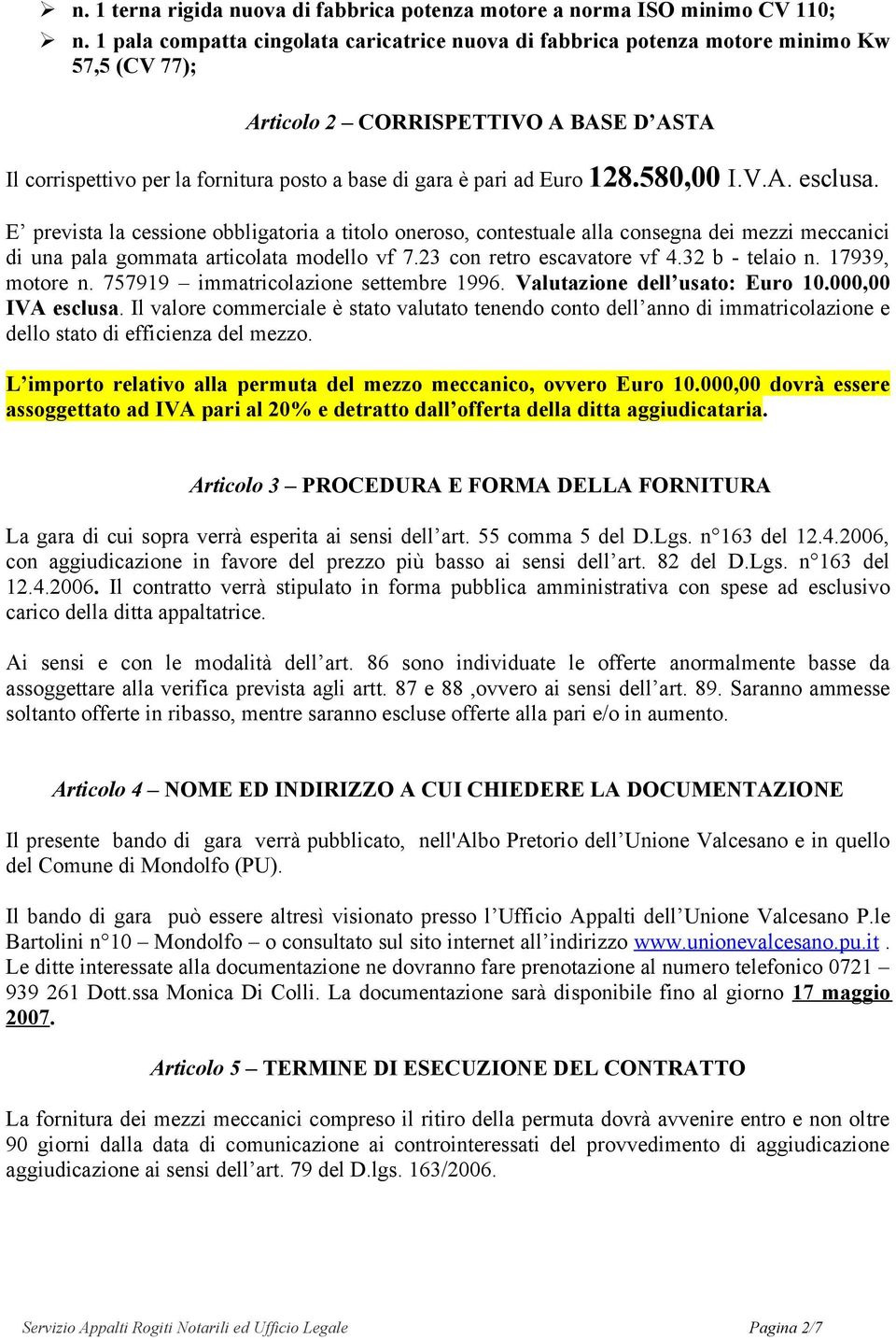 Euro 128.580,00 I.V.A. esclusa. E prevista la cessione obbligatoria a titolo oneroso, contestuale alla consegna dei mezzi meccanici di una pala gommata articolata modello vf 7.