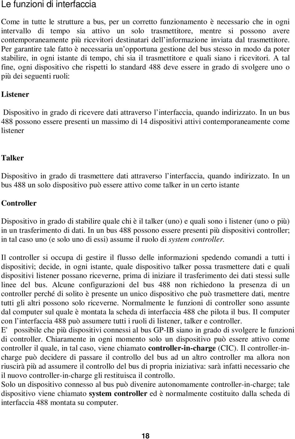 Per garantire tale fatto è necessaria un opportuna gestione del bus stesso in modo da poter stabilire, in ogni istante di tempo, chi sia il trasmettitore e quali siano i ricevitori.