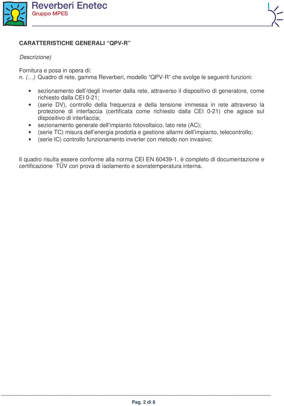 0-21; (serie DV), controllo della frequenza e della tensione immessa in rete attraverso la protezione di interfaccia (certificata come richiesto dalla CEI 0-21) che agisce sul dispositivo di