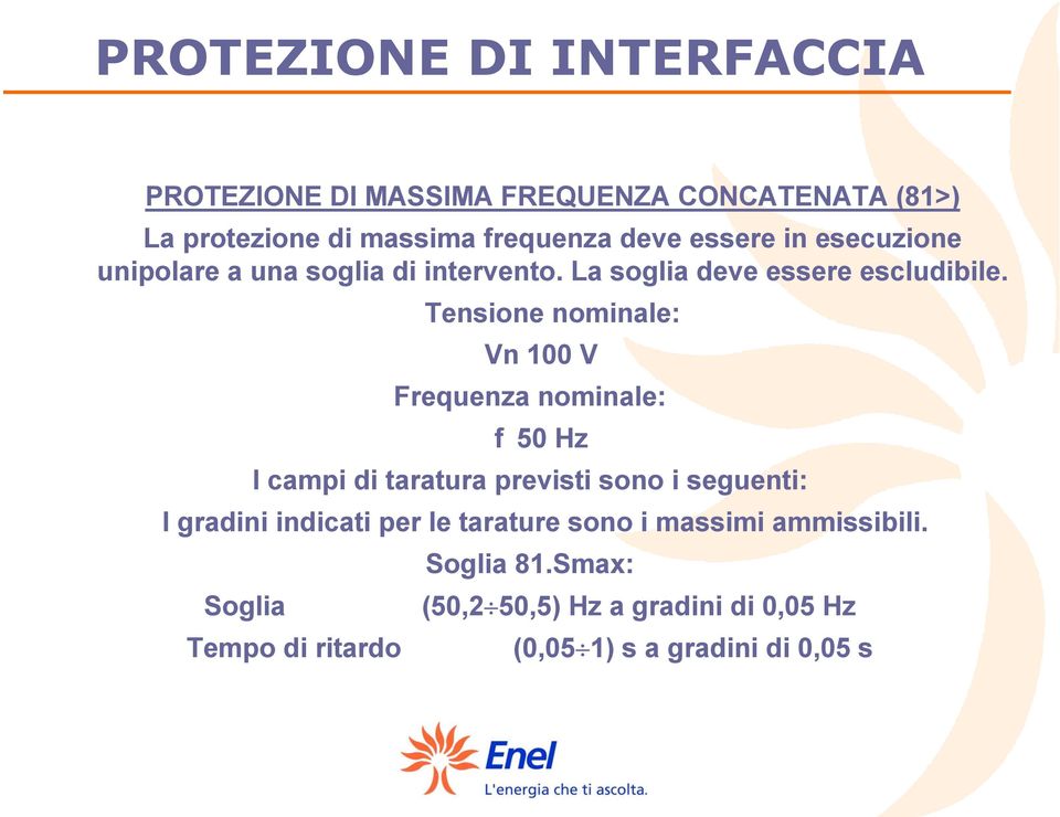 Tensione nominale: Vn 100 V Frequenza nominale: f 50 Hz I campi di taratura previsti sono i seguenti: I gradini