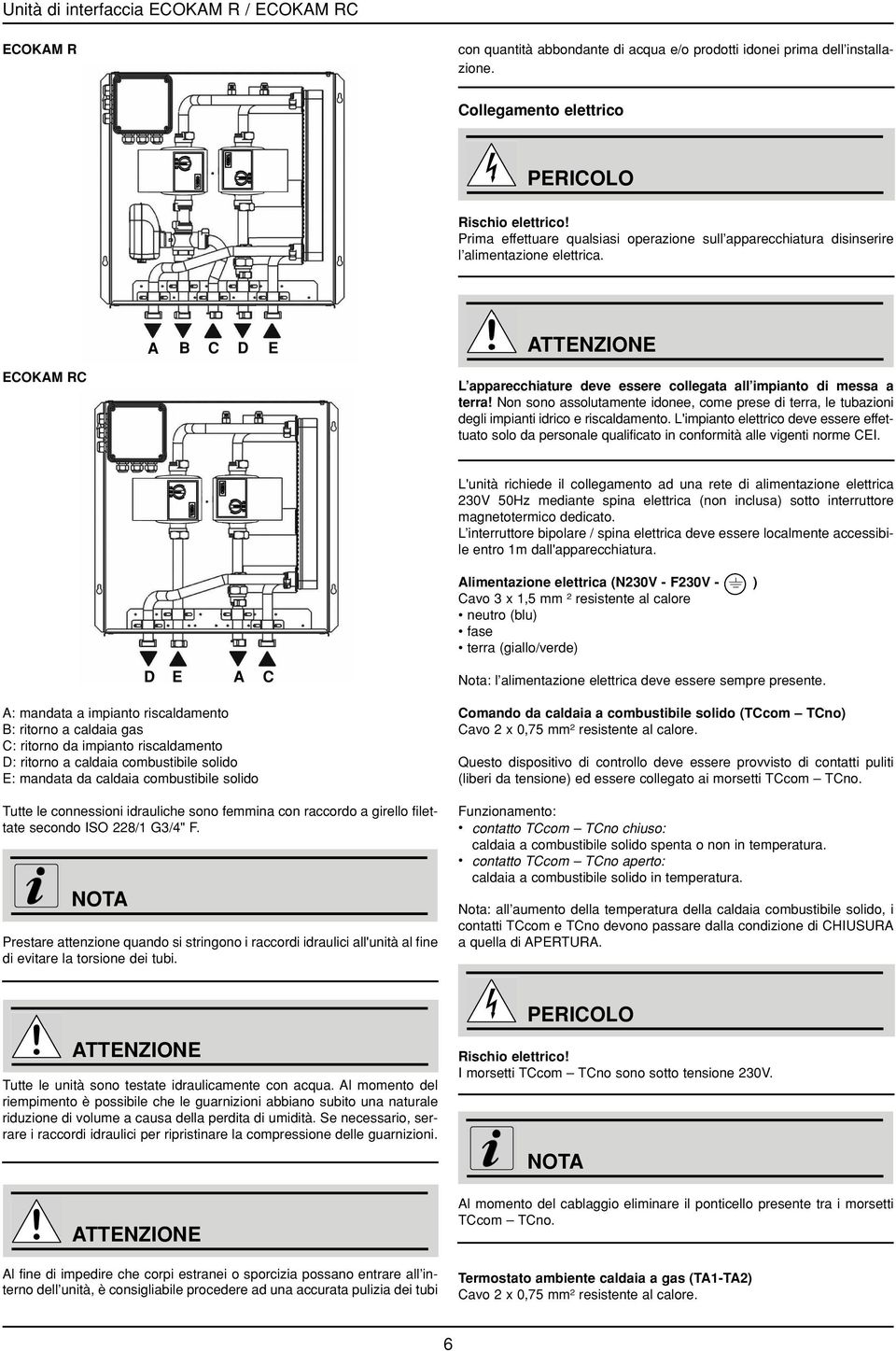 Non sono assolutamente idonee, come prese di terra, le tubazioni degli impianti idrico e riscaldamento.