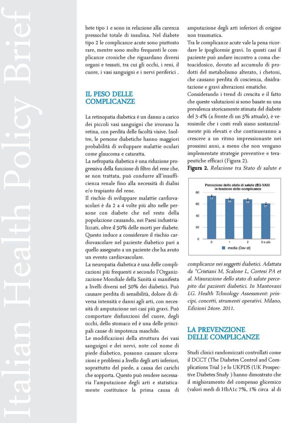 sanguigni e i nervi periferici. IL PESO DELLE COMPLICANZE La retinopatia diabetica è un danno a carico dei piccoli vasi sanguigni che irrorano la retina, con perdita delle facoltà visive.