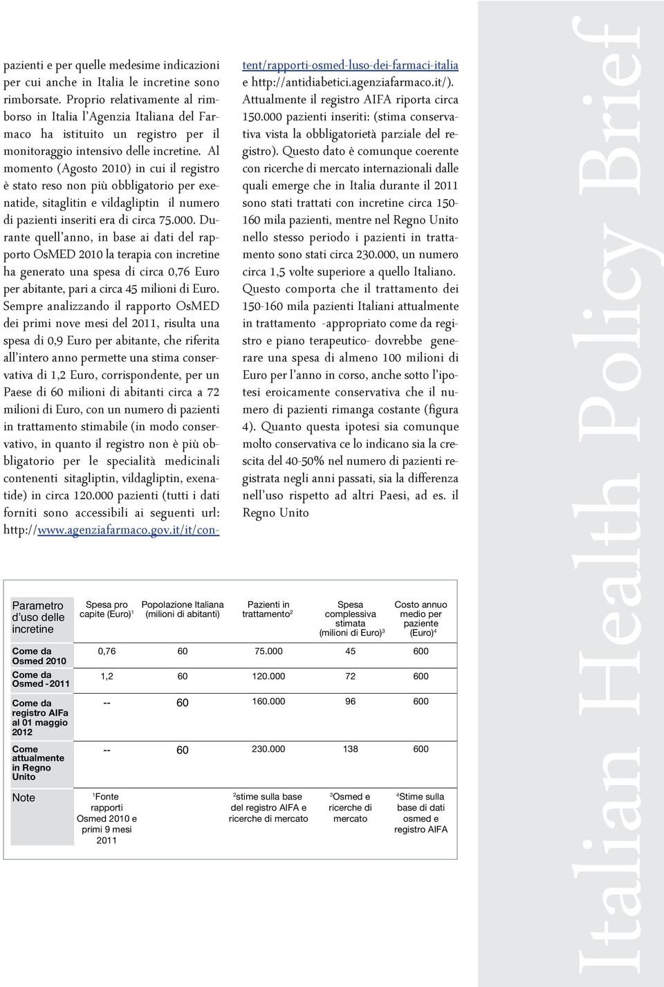 Proprio relativamente al rimborso in Italia l Agenzia Italiana del Farmaco ha istituito un registro per il monitoraggio intensivo delle incretine.