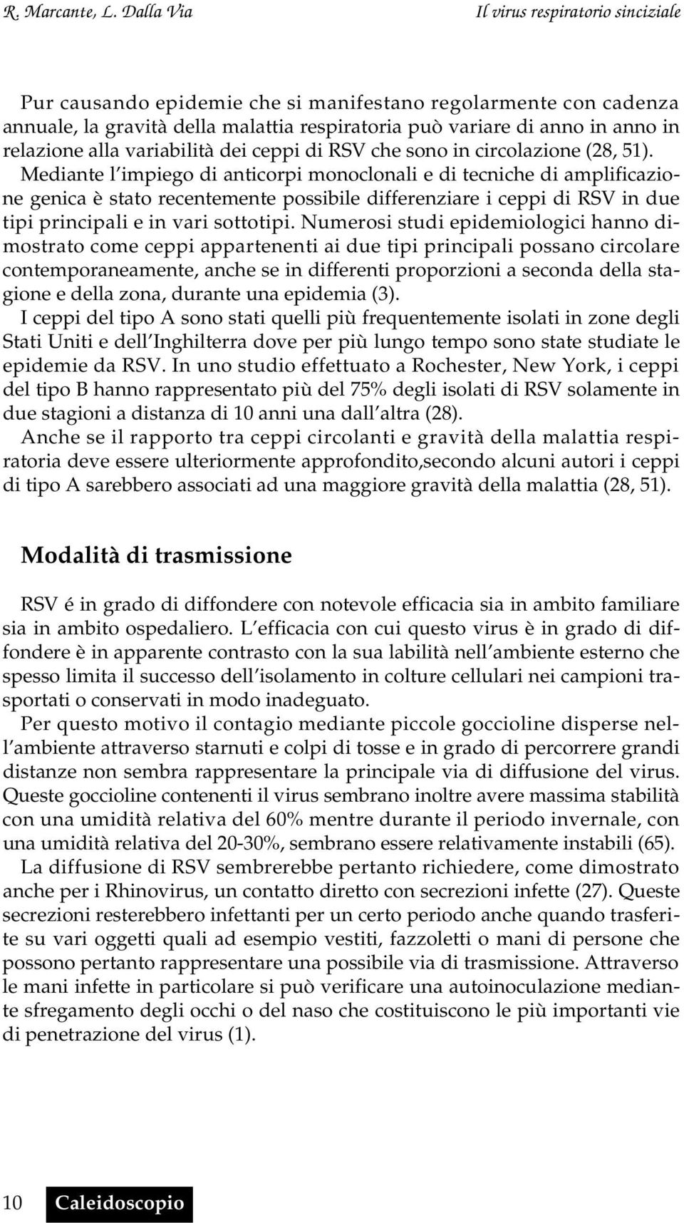 Mediante l impiego di anticorpi monoclonali e di tecniche di amplificazione genica è stato recentemente possibile differenziare i ceppi di RSV in due tipi principali e in vari sottotipi.