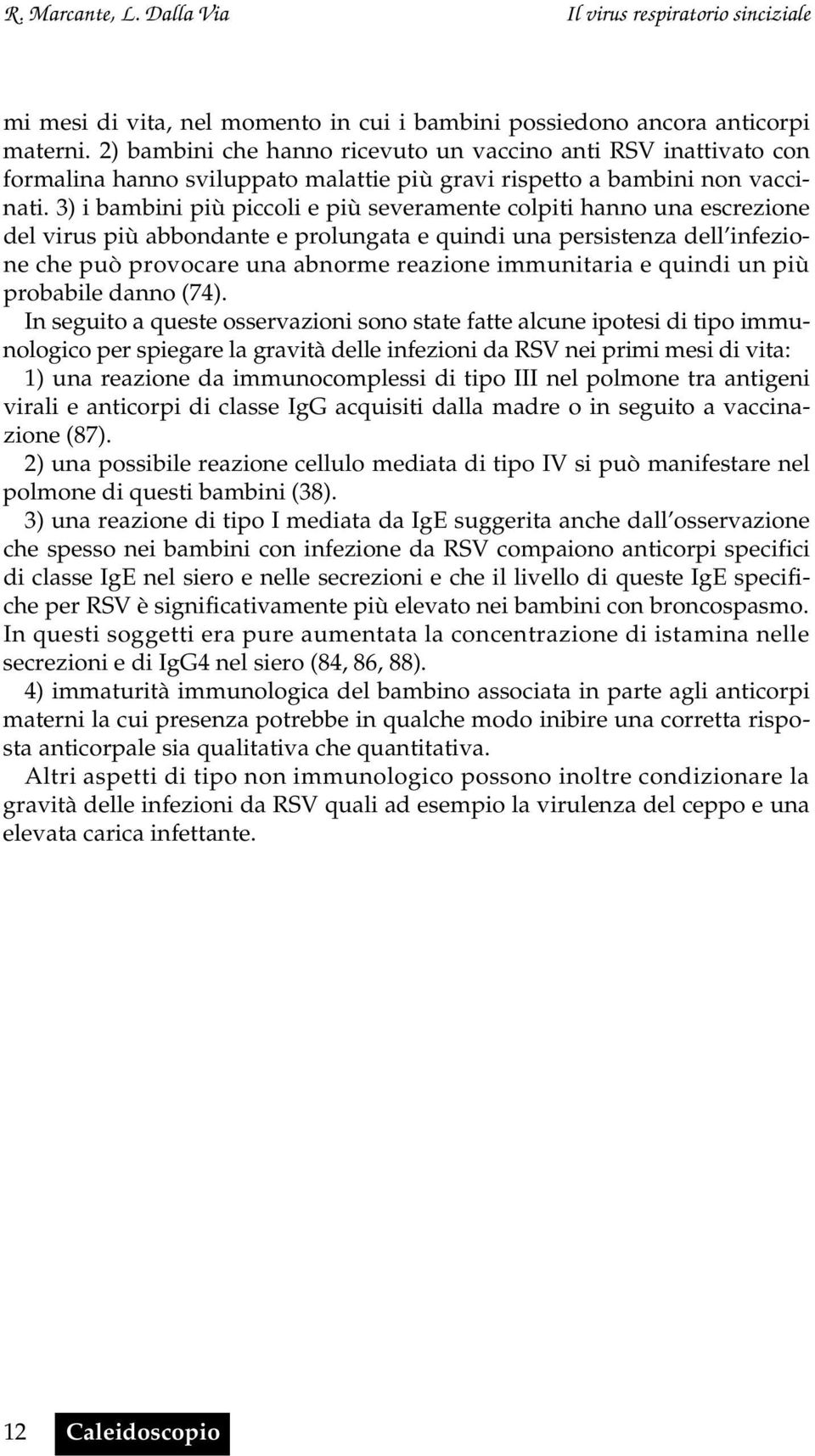 3) i bambini più piccoli e più severamente colpiti hanno una escrezione del virus più abbondante e prolungata e quindi una persistenza dell infezione che può provocare una abnorme reazione