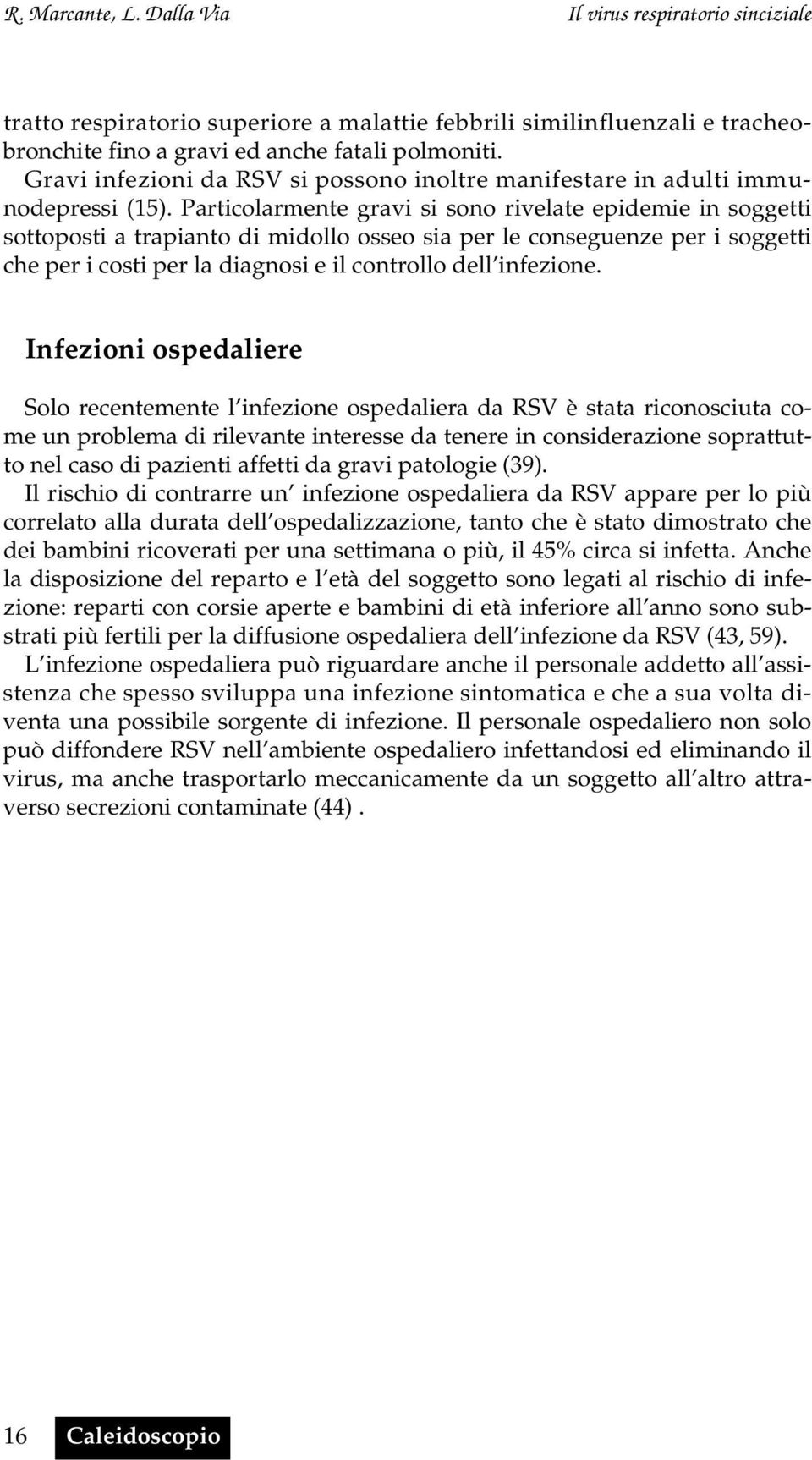 Particolarmente gravi si sono rivelate epidemie in soggetti sottoposti a trapianto di midollo osseo sia per le conseguenze per i soggetti che per i costi per la diagnosi e il controllo dell infezione.