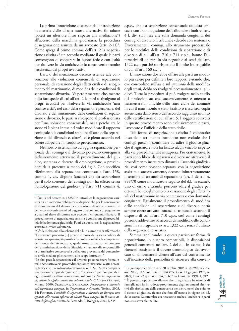 2 la negoziazione assistita «è un accordo mediante il quale le parti convengono di cooperare in buona fede e con lealtà per risolvere in via amichevole la controversia tramite l assistenza dei propri