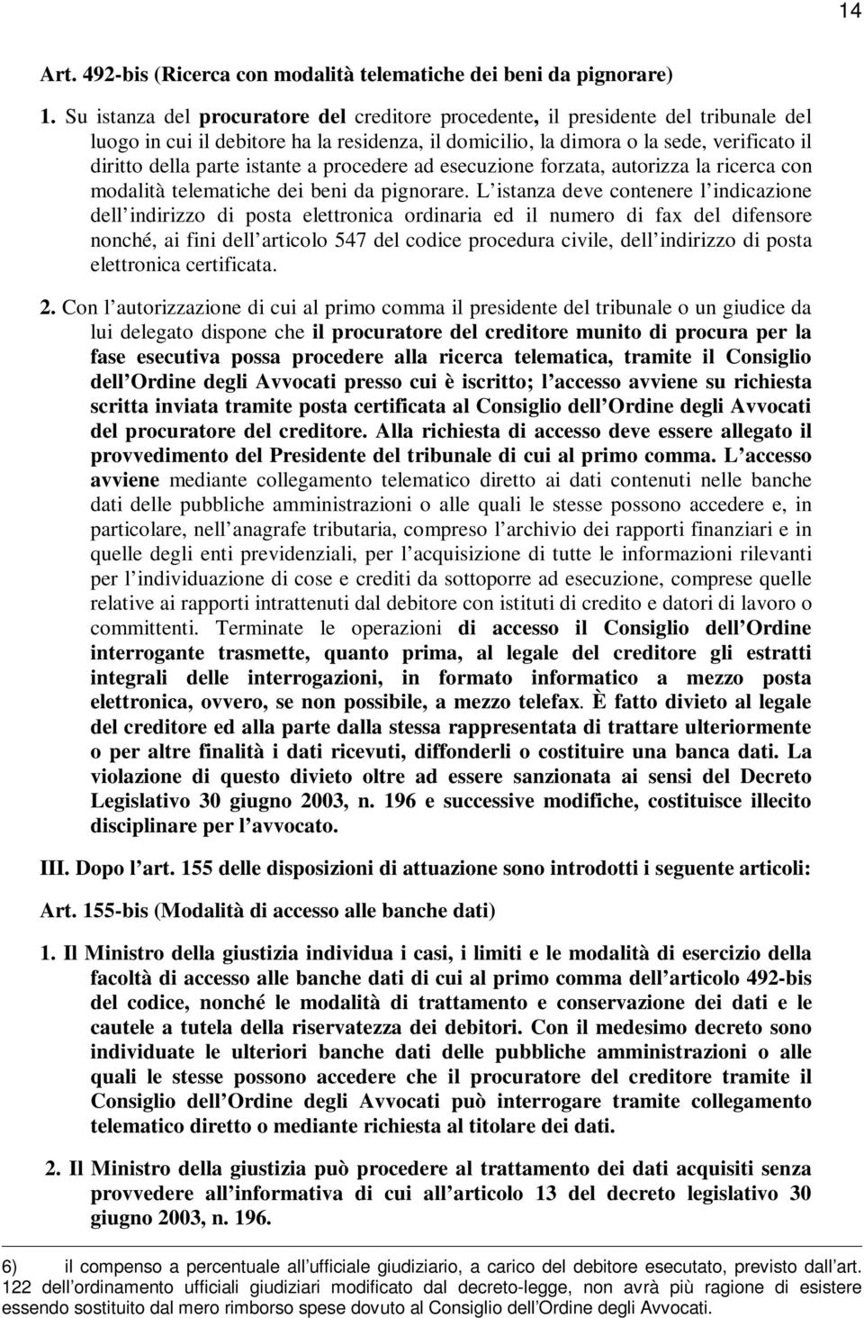 istante a procedere ad esecuzione forzata, autorizza la ricerca con modalità telematiche dei beni da pignorare.