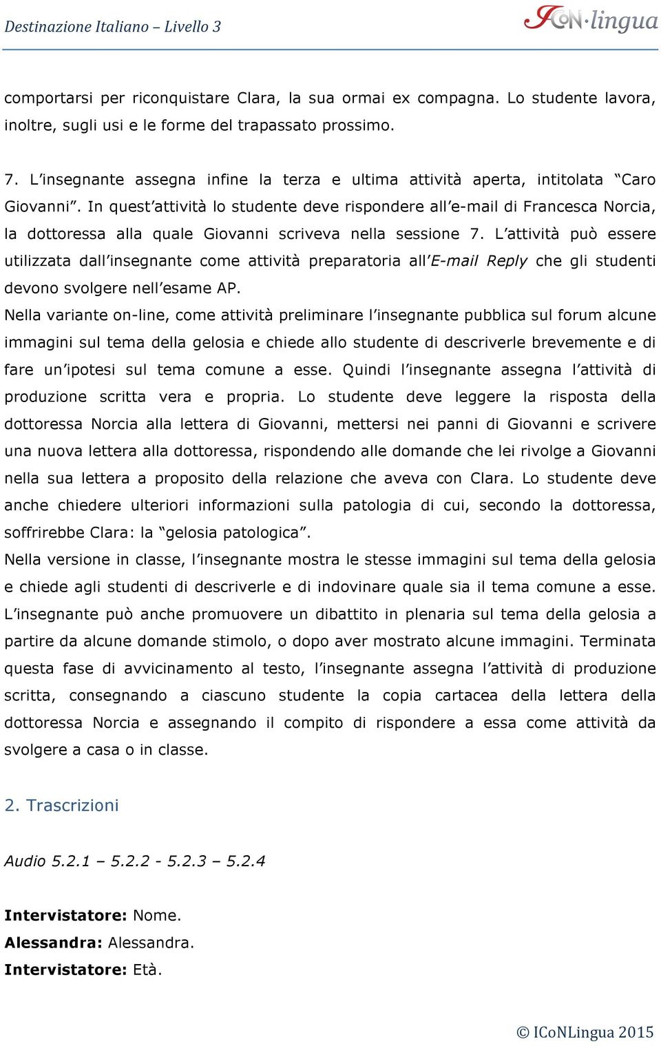 In quest attività lo studente deve rispondere all e-mail di Francesca Norcia, la dottoressa alla quale Giovanni scriveva nella sessione 7.