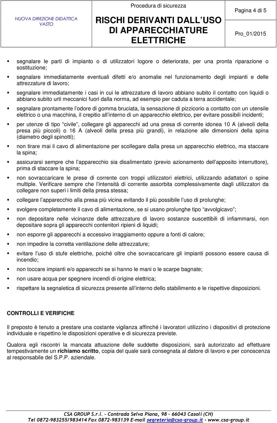 fuori dalla norma, ad esempio per caduta a terra accidentale; segnalare prontamente l odore di gomma bruciata, la sensazione di pizzicorio a contatto con un utensile elettrico o una macchina, il