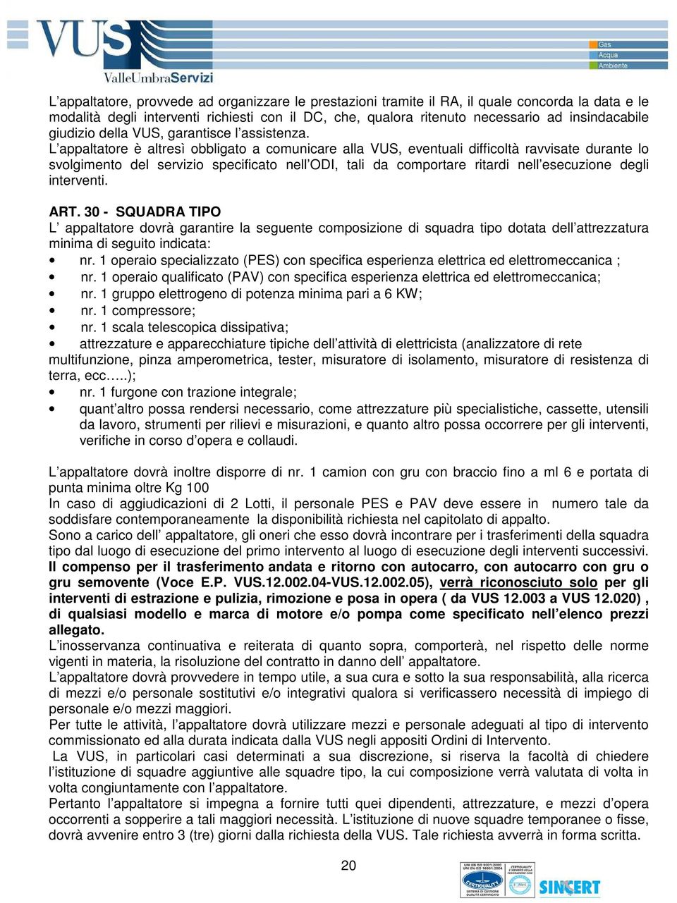 L appaltatore è altresì obbligato a comunicare alla VUS, eventuali difficoltà ravvisate durante lo svolgimento del servizio specificato nell ODI, tali da comportare ritardi nell esecuzione degli