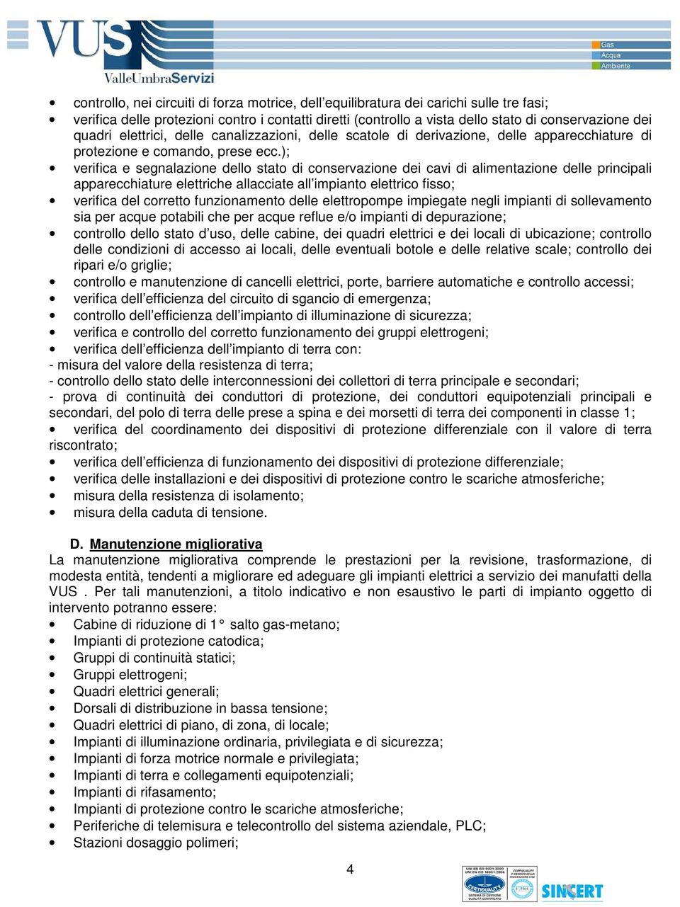 ); verifica e segnalazione dello stato di conservazione dei cavi di alimentazione delle principali apparecchiature elettriche allacciate all impianto elettrico fisso; verifica del corretto