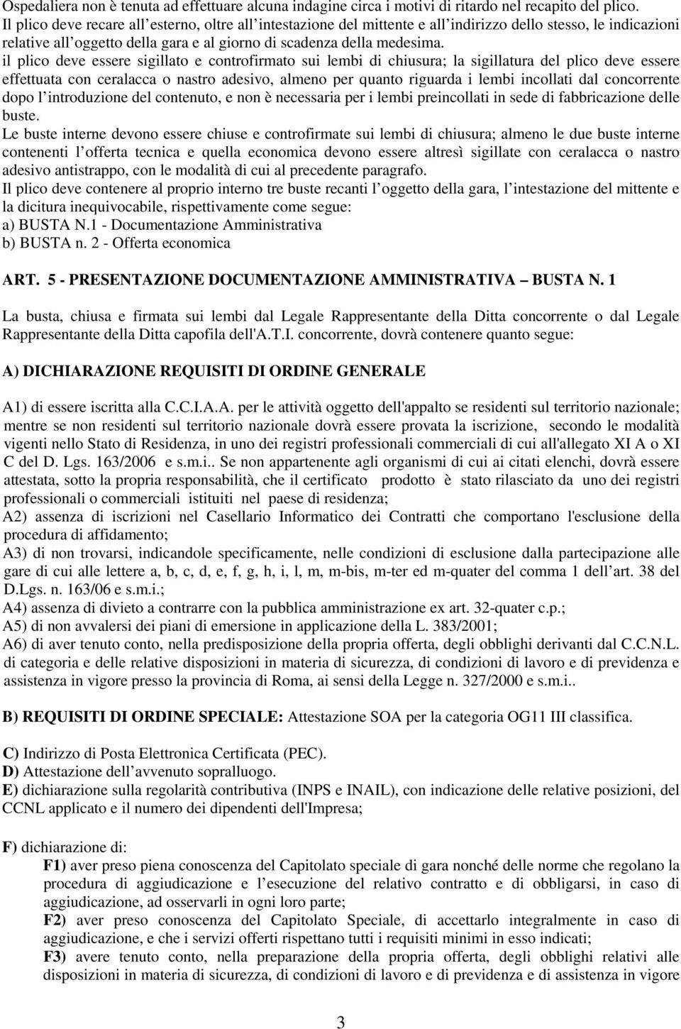 il plico deve essere sigillato e controfirmato sui lembi di chiusura; la sigillatura del plico deve essere effettuata con ceralacca o nastro adesivo, almeno per quanto riguarda i lembi incollati dal