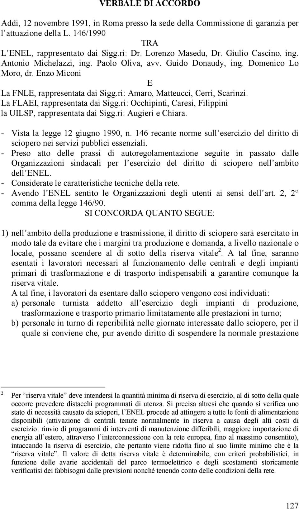 La FLAEI, rappresentata dai Sigg.ri: Occhipinti, Caresi, Filippini la UILSP, rappresentata dai Sigg.ri: Augieri e Chiara. - Vista la legge 12 giugno 1990, n.