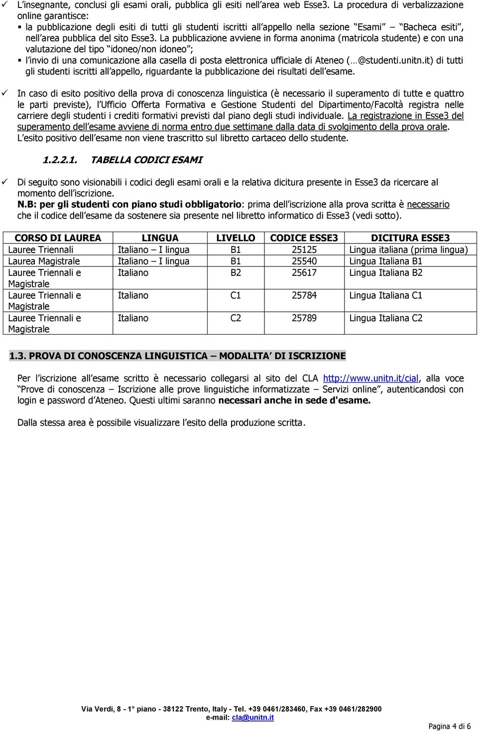 La pubblicazione avviene in forma anonima (matricola studente) e con una valutazione del tipo idoneo/non idoneo ; l invio di una comunicazione alla casella di posta elettronica ufficiale di Ateneo (