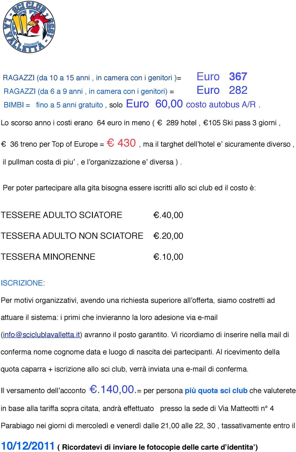 lʼorganizzazione eʼ diversa ). Per poter partecipare alla gita bisogna essere iscritti allo sci club ed il costo è: TESSERE ADULTO SCIATORE # #.40,00 TESSERA ADULTO NON SCIATORE #.